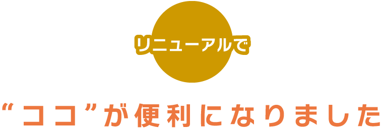 リニューアルでココが便利になりました！