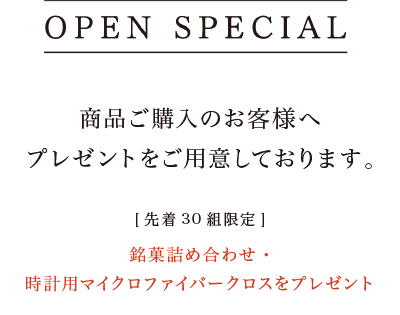オープンスペシャル　商品ご購入のお客様へプレゼントをご用意しております。[先着30組限定]銘菓詰め合わせ・時計用マイクロファイバークロスをプレゼント
